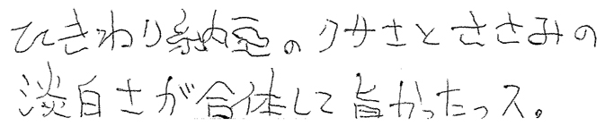 ひきわり納豆のクサさとささみの淡白さが合体して旨かったっス。